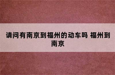 请问有南京到福州的动车吗 福州到南京